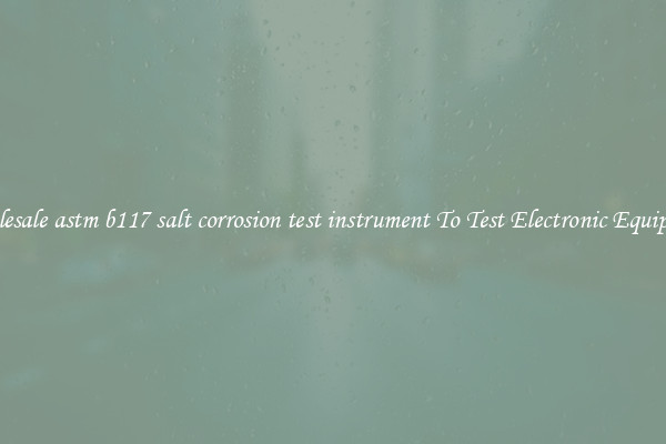 Wholesale astm b117 salt corrosion test instrument To Test Electronic Equipment
