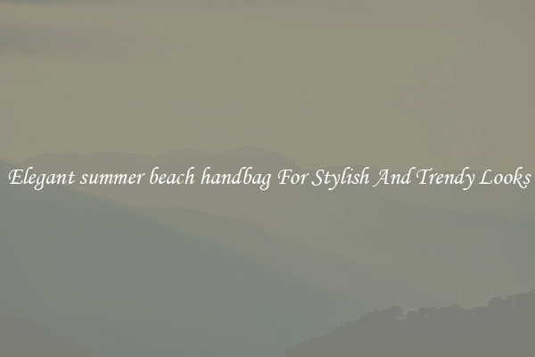 Elegant summer beach handbag For Stylish And Trendy Looks