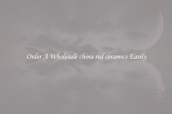 Order A Wholesale china red ceramics Easily