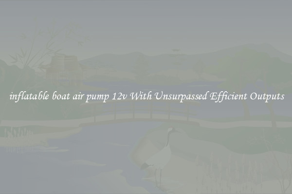 inflatable boat air pump 12v With Unsurpassed Efficient Outputs