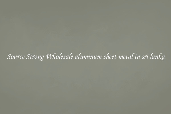 Source Strong Wholesale aluminum sheet metal in sri lanka