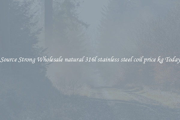 Source Strong Wholesale natural 316l stainless steel coil price kg Today