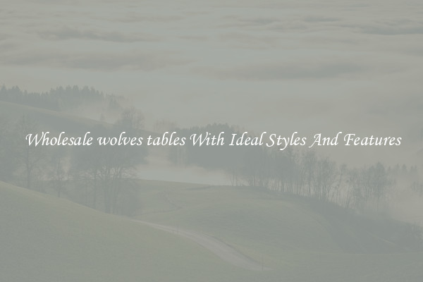 Wholesale wolves tables With Ideal Styles And Features