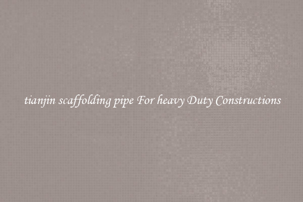 tianjin scaffolding pipe For heavy Duty Constructions