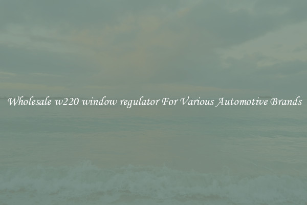 Wholesale w220 window regulator For Various Automotive Brands