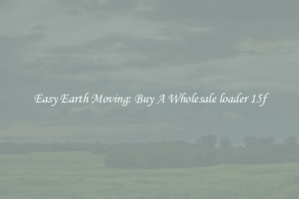Easy Earth Moving: Buy A Wholesale loader 15f