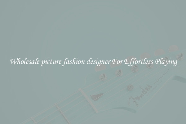Wholesale picture fashion designer For Effortless Playing