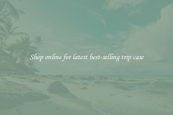 Shop online for latest best-selling trip case