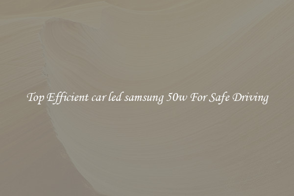 Top Efficient car led samsung 50w For Safe Driving