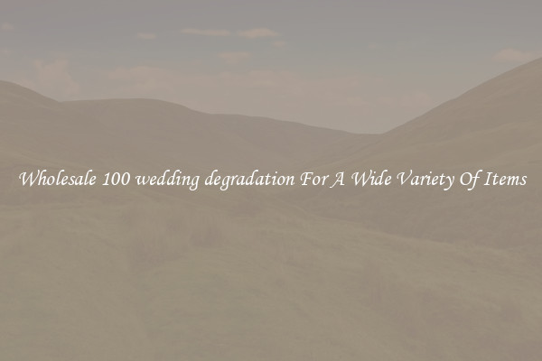 Wholesale 100 wedding degradation For A Wide Variety Of Items
