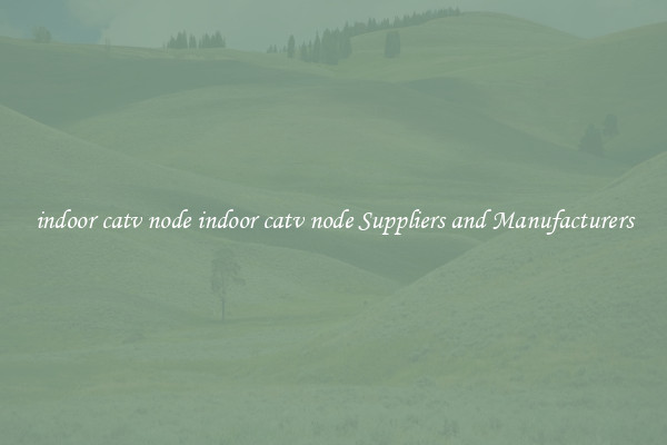 indoor catv node indoor catv node Suppliers and Manufacturers