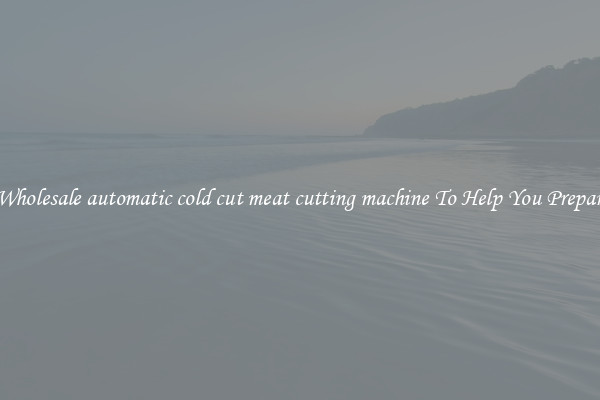 Get A Wholesale automatic cold cut meat cutting machine To Help You Prepare Meat