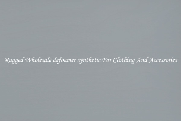 Rugged Wholesale defoamer synthetic For Clothing And Accessories