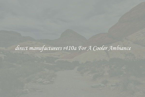 direct manufacturers r410a For A Cooler Ambiance