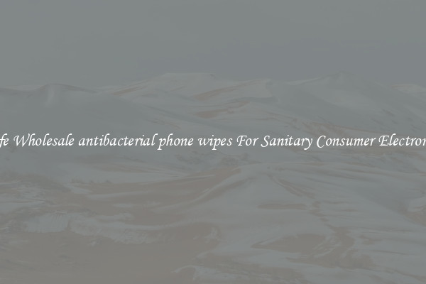 Safe Wholesale antibacterial phone wipes For Sanitary Consumer Electronics