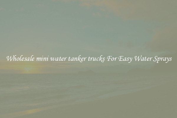 Wholesale mini water tanker trucks For Easy Water Sprays