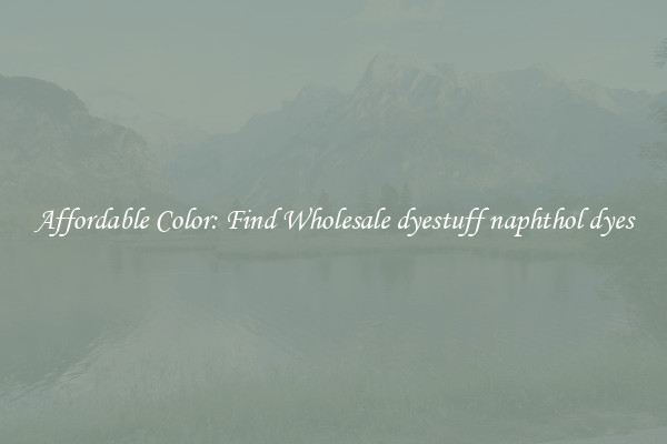 Affordable Color: Find Wholesale dyestuff naphthol dyes