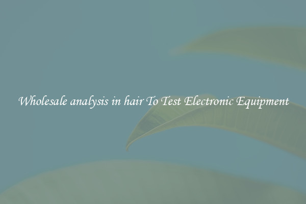 Wholesale analysis in hair To Test Electronic Equipment
