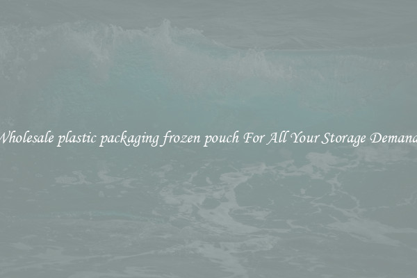 Wholesale plastic packaging frozen pouch For All Your Storage Demands