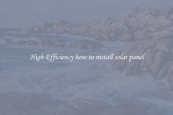 High-Efficiency how to install solar panel