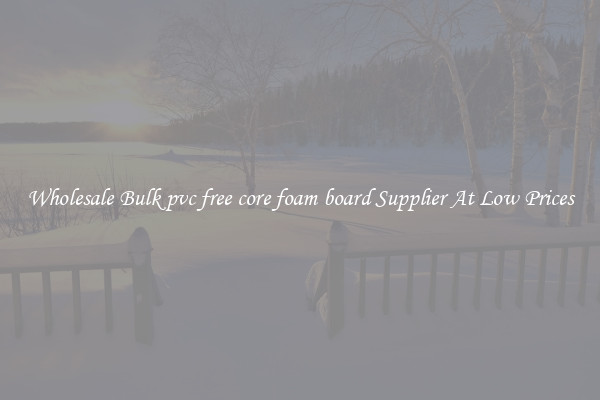 Wholesale Bulk pvc free core foam board Supplier At Low Prices