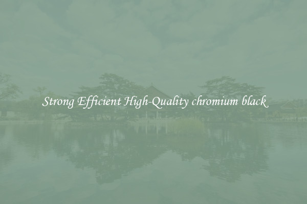 Strong Efficient High-Quality chromium black